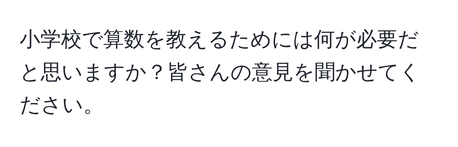 小学校で算数を教えるためには何が必要だと思いますか？皆さんの意見を聞かせてください。