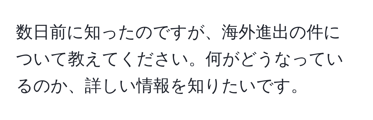 数日前に知ったのですが、海外進出の件について教えてください。何がどうなっているのか、詳しい情報を知りたいです。