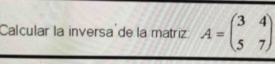 Calcular la inversa de la matriz: A=beginpmatrix 3&4 5&7endpmatrix