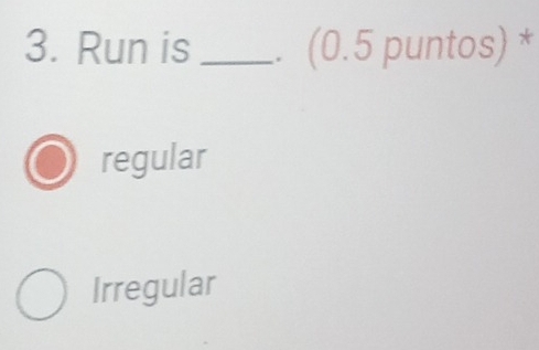 Run is _。 (0.5 puntos) *
regular
Irregular