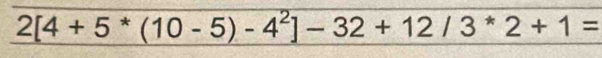 2[4+5^*(10-5)-4^2]-32+12/3^*2+1=