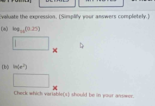 Evaluate the expression. (Simplify your answers completely.) 
(a) log _16(0.25)
× 
(b) ln (e^2)
Check which variable(s) should be in your answer.