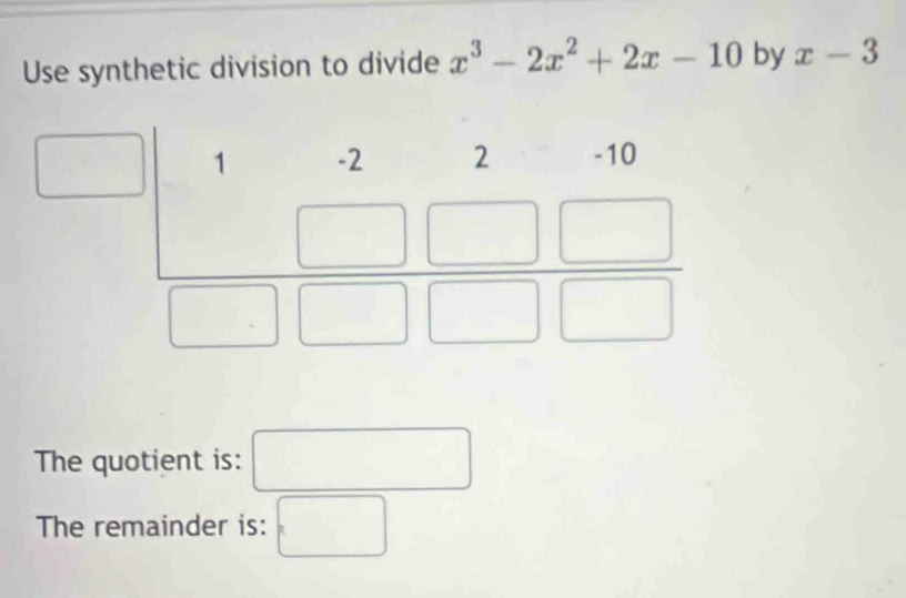 Use synthetic division to divide x^3-2x^2+2x-10 by x-3
The quotient is: □
The remainder is: □