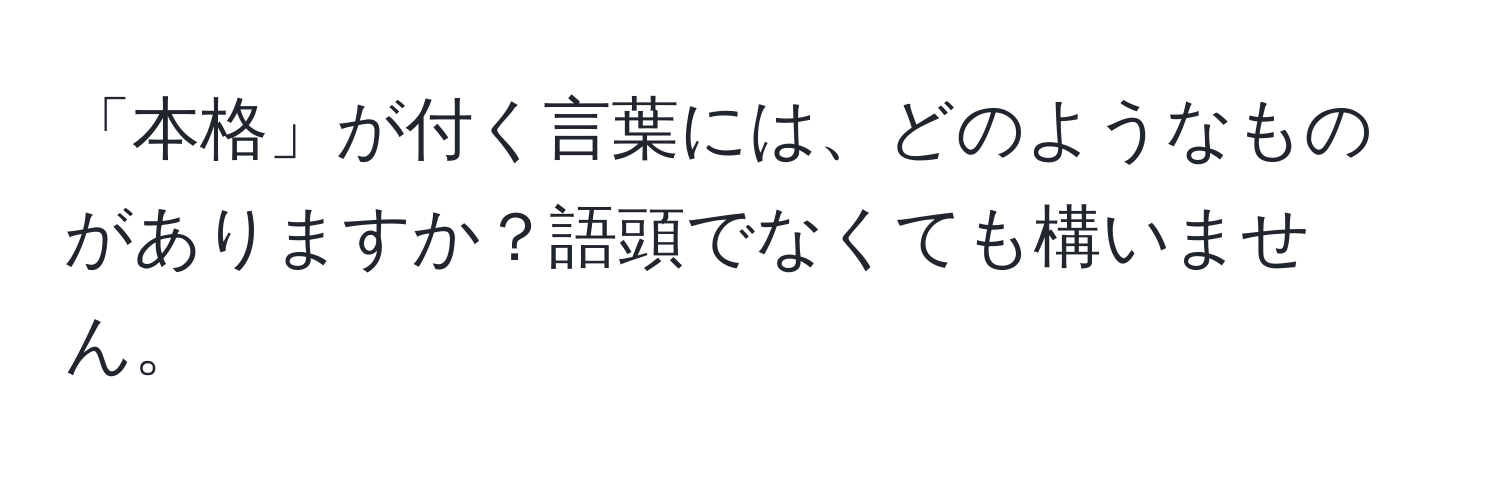 「本格」が付く言葉には、どのようなものがありますか？語頭でなくても構いません。