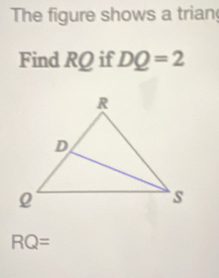 The figure shows a trian 
Find RQ if DQ=2
RQ=