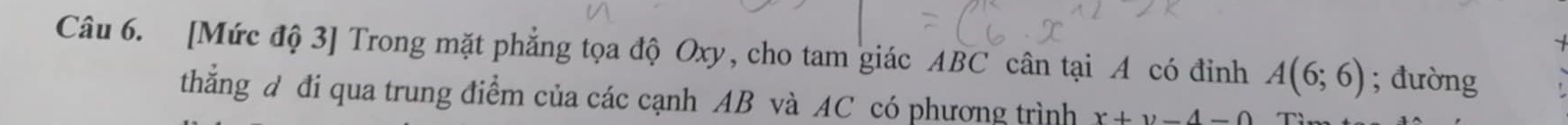 [Mức độ 3] Trong mặt phẳng tọa độ Oxy, cho tam giác ABC cân tại A có đỉnh A(6;6); đường 
thắng d đi qua trung điểm của các cạnh AB và AC có phương trình x+y-4=0