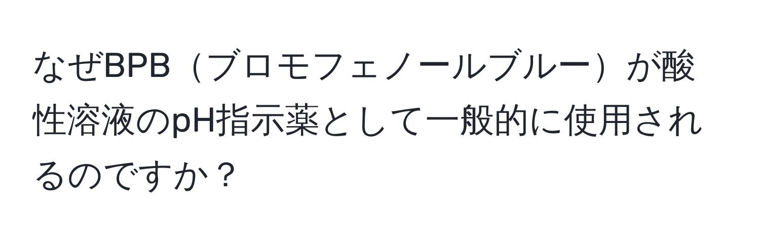 なぜBPBブロモフェノールブルーが酸性溶液のpH指示薬として一般的に使用されるのですか？