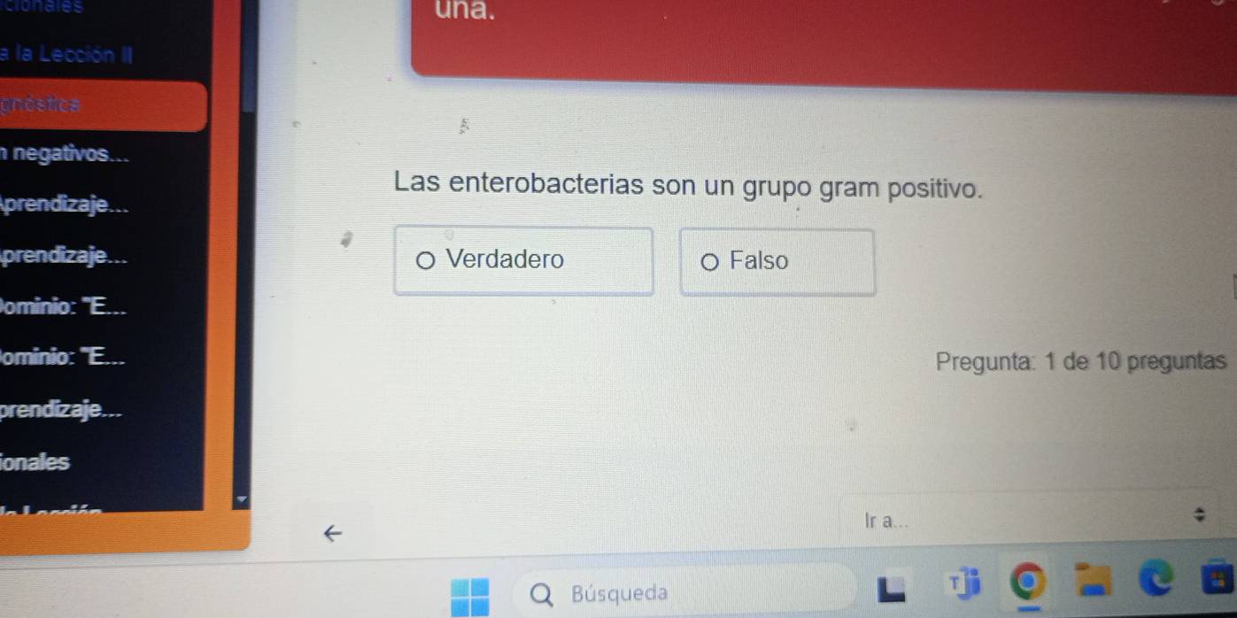 clonales una.
a la Lección II
gnéstica
negativos...
Las enterobacterias son un grupo gram positivo.
prendizaje...
prendizaje... Verdadero Falso
ominio: ''E...
ominio: 'E...
Pregunta: 1 de 10 preguntas
prendizaje...
ionales
Ir a..
Búsqueda