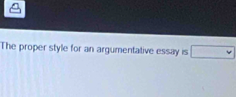 The proper style for an argumentative essay is □