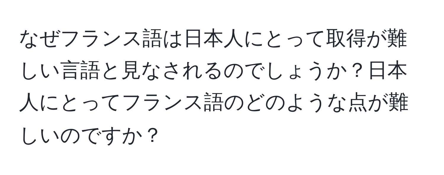 なぜフランス語は日本人にとって取得が難しい言語と見なされるのでしょうか？日本人にとってフランス語のどのような点が難しいのですか？