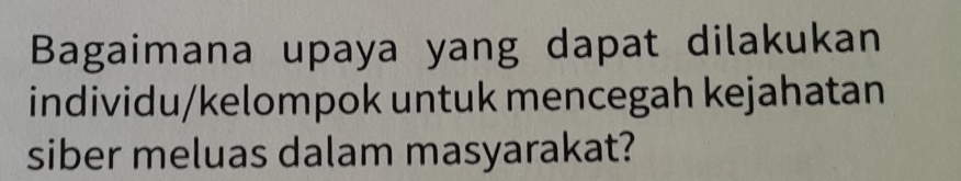 Bagaimana upaya yang dapat dilakukan 
individu/kelompok untuk mencegah kejahatan 
siber meluas dalam masyarakat?