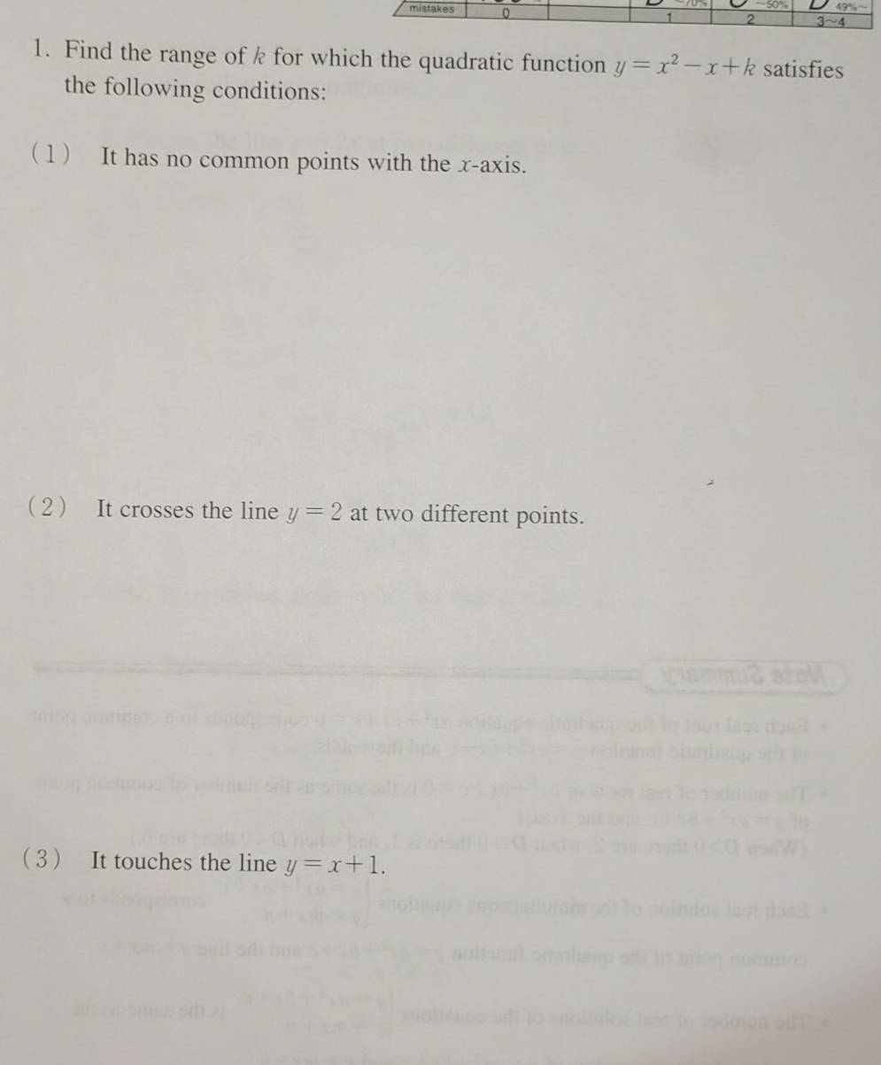 Find the range of k for which the quadratic function y=x^2-x+k satisfies
the following conditions:
( 1 ) It has no common points with the x-axis.
2 It crosses the line y=2 at two different points.
Viammu2 etol
3 It touches the line y=x+1.