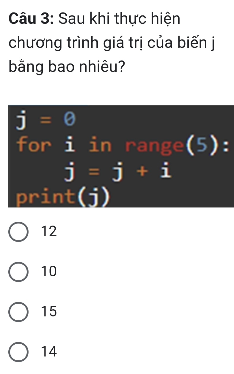 Sau khi thực hiện
chương trình giá trị của biến j
bằng bao nhiêu?
j=0
for i in range(5):
j=j+i
print(j)
12
10
15
14