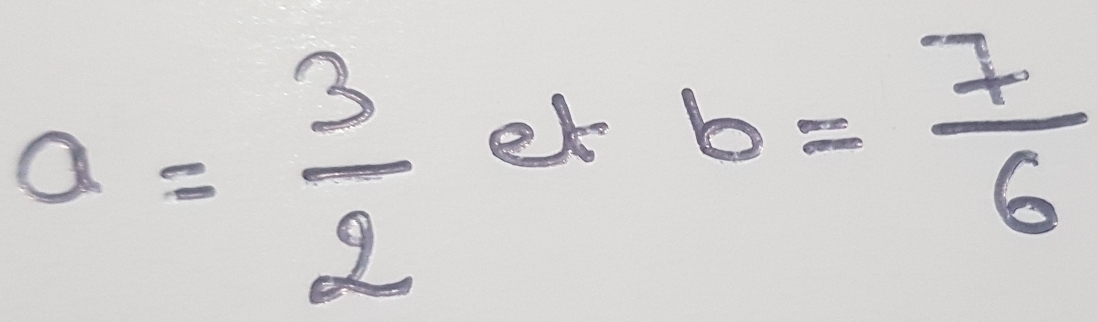 a= 3/2  et
b= 7/6 