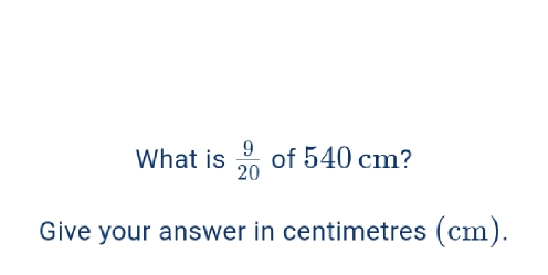 Solved: What is 9/20 of 540 cm? Give your answer in centimetres (cm ...