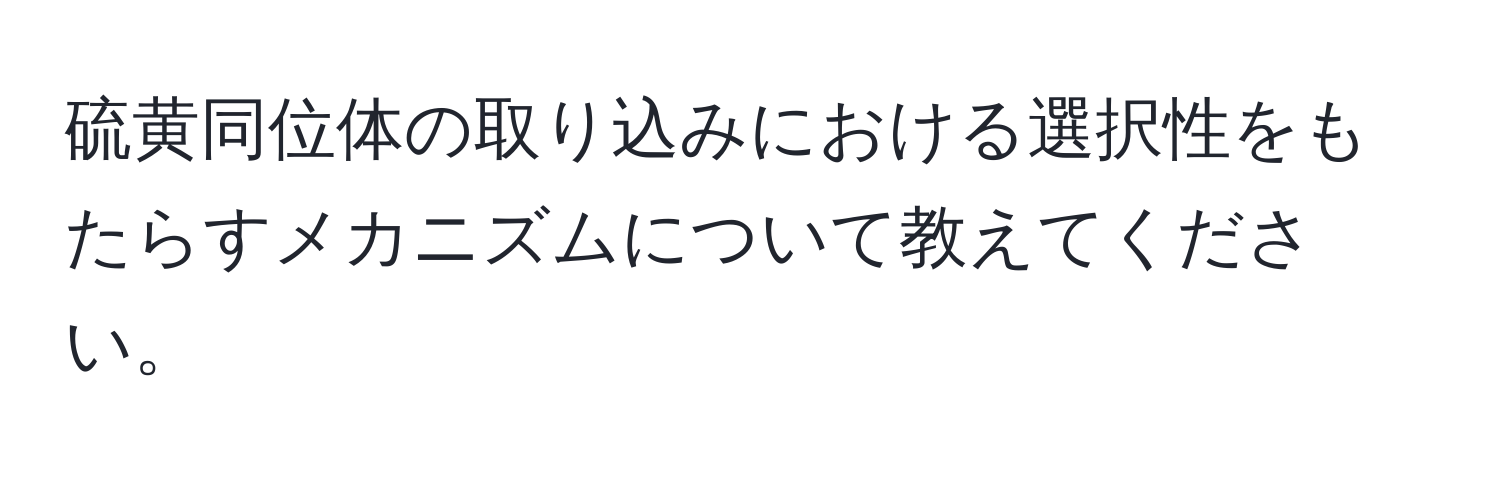 硫黄同位体の取り込みにおける選択性をもたらすメカニズムについて教えてください。