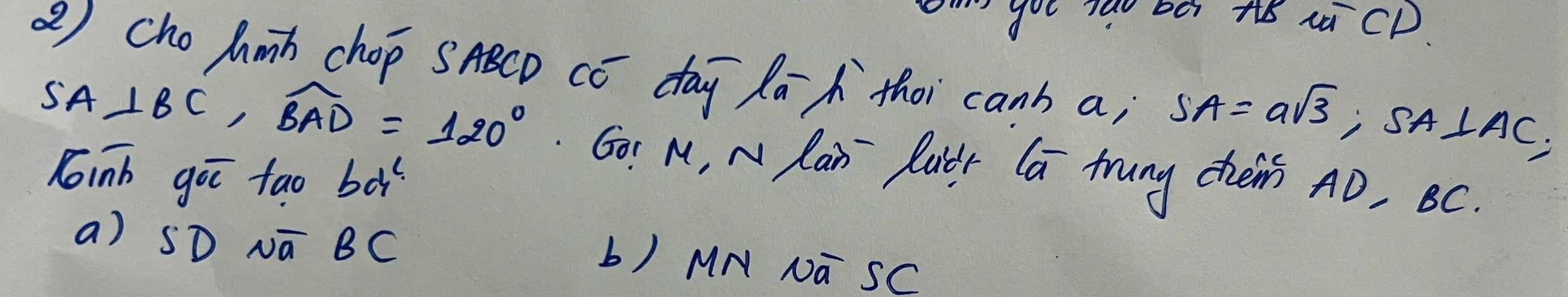 " you Tau bo ts ICD. 
②) cho Amh chop SABCD Có day Rā`thoi canb a; SA=asqrt(3), SA⊥ AC,
SA⊥ BC, widehat BAD=120° Go: M, N Rar Puitr Ca tung cheir AD, BC. 
Roinh goī tao bd^c
a) SD Nā BC
b) MN NG SC