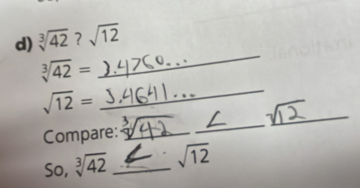 sqrt[3](42)?sqrt(12)
_
sqrt[3](42)=
_ 
_
sqrt(12)=
Compare:_ 
_ 
So, sqrt[3](42) _
sqrt(12)