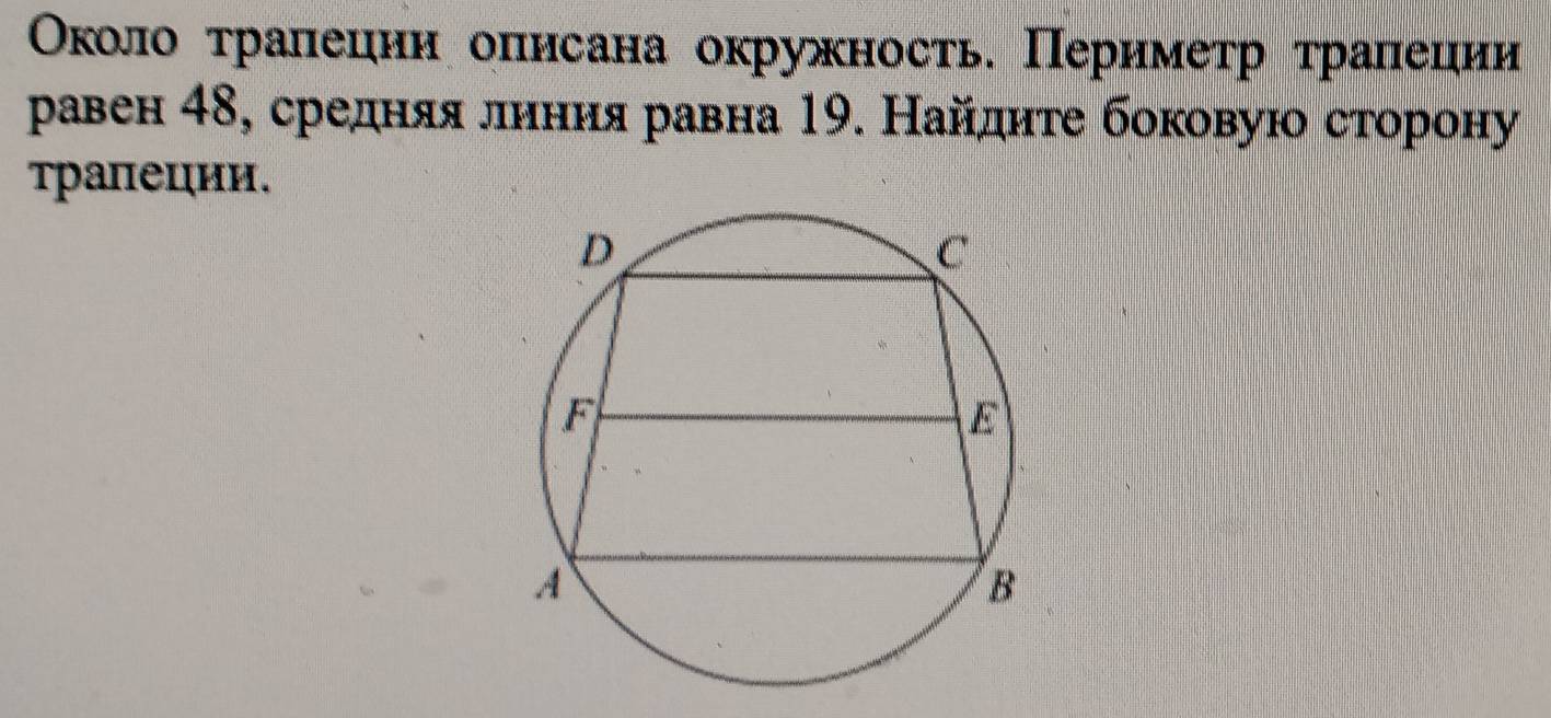 Οколо τралеции оπисана окружность. Перимеτр τраπеции 
равен 48, среднίяαяαлеηнηиηя равна 19. Найдητе боковую сторону 
трапеции.