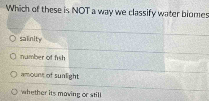 Which of these is NOT a way we classify water biomes
salinity
number of fish
amount of sunlight
whether its moving or still