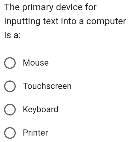 The primary device for
inputting text into a computer
is a:
Mouse
Touchscreen
Keyboard
Printer