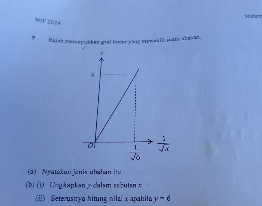 Matem
MIP 2024
9 Rajah menunjukkan graf linear yang mewakili suatu ubahan.
(a) Nyatakan jenis ubahan itu
(b) (i) Ungkapkan y dalam sebutan x
(ii) Seterusnya hitung nilai x apabila y=6