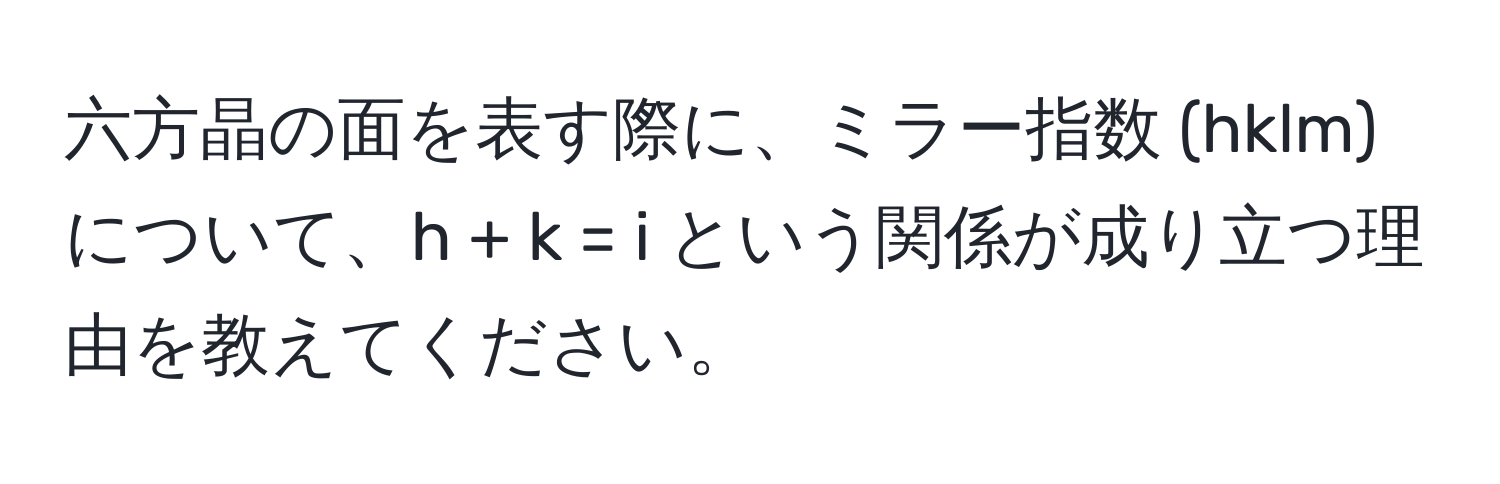 六方晶の面を表す際に、ミラー指数 (hklm) について、h + k = i という関係が成り立つ理由を教えてください。