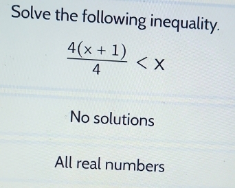 Solve the following inequality.
 (4(x+1))/4 
No solutions
All real numbers