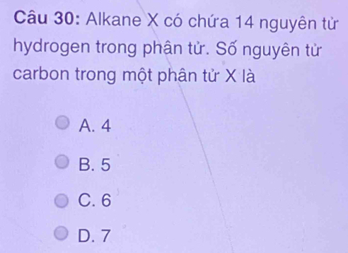 Alkane X có chứa 14 nguyên tử
hydrogen trong phận tử. Số nguyên tử
carbon trong một phân tử X là
A. 4
B. 5
C. 6
D. 7