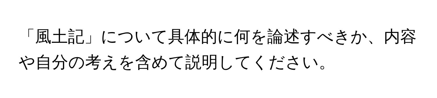 「風土記」について具体的に何を論述すべきか、内容や自分の考えを含めて説明してください。