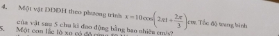 Một vật DĐĐH theo phương trình x=10cos (2π t+ 2π /3 )t cm. Tốc độ trung bình 
vũa vật sau 5 chu kỉ đao động bằng bao nhiêu cm/s? 
5. Một con lắc lò xo có đô cứm