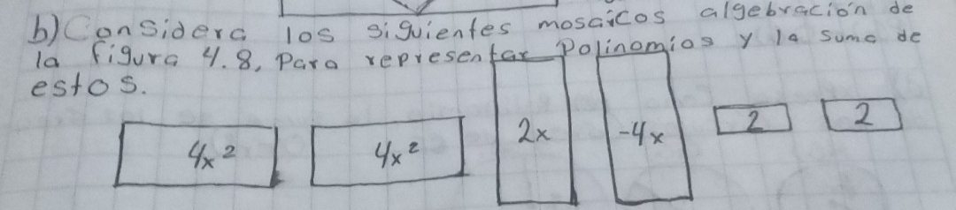 Considera los siquienfes mosaicos algebracion do 
la figura 4. 8, Paro representar Polinomios y la sume de 
estos.
2x -4x 2 2
4x^2
4x^2