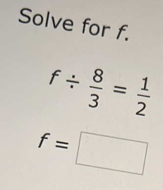 Solved: Solve for f. f/ 8/3 = 1/2 f= [Math]