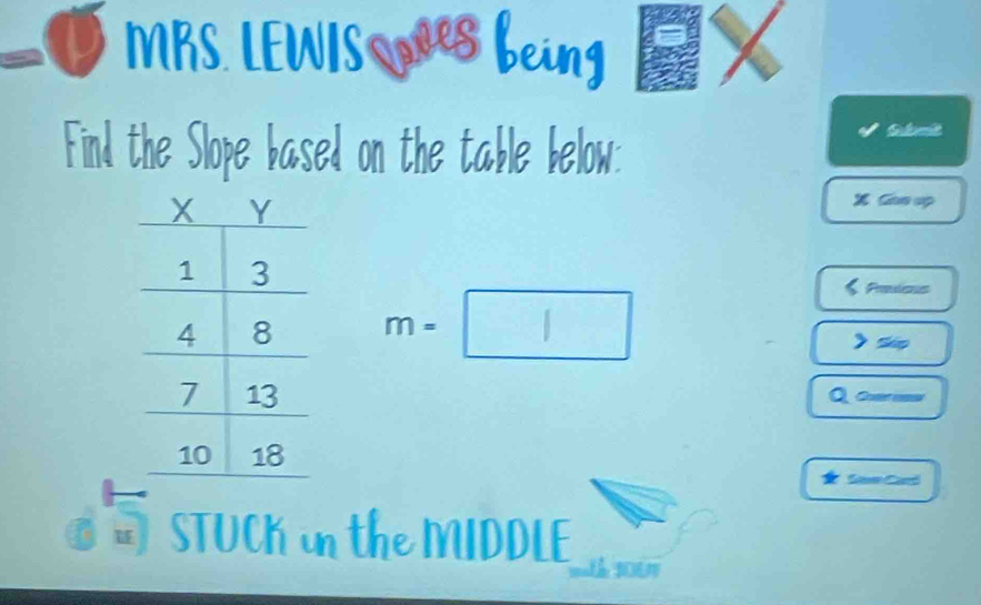 MRS. LEWIS wes being X 
Find the Slope based on the table below: 
XCe up
m=□
Protsns 
Sip 
Q coer essr 
Sae Card 
STUCK in the MIDDLE