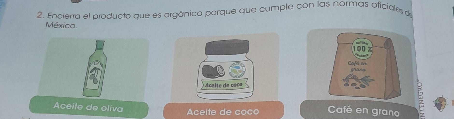 Encierra el producto que es orgánico porque que cumple con las normas oficiales de
México.
Aceíte de coco
Aceite de oliva
Aceite de coco Café en grano