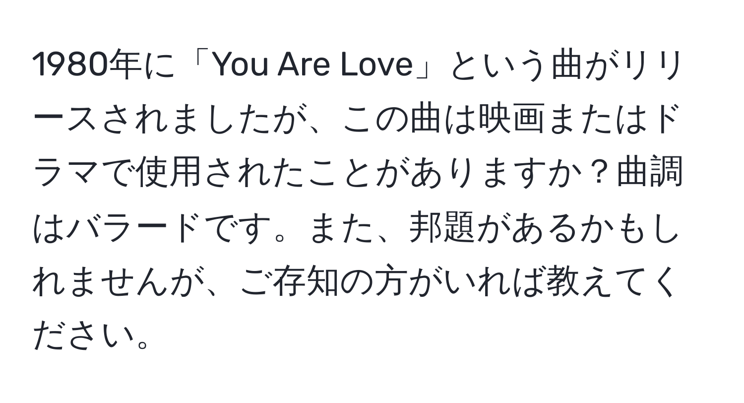 1980年に「You Are Love」という曲がリリースされましたが、この曲は映画またはドラマで使用されたことがありますか？曲調はバラードです。また、邦題があるかもしれませんが、ご存知の方がいれば教えてください。