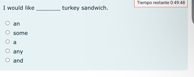 Tiempo restante 0:49:48
I would like _turkey sandwich.
an
some
a
any
and