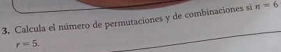 Calcula el número de permutaciones y de combinaciones si n=6
r=5.