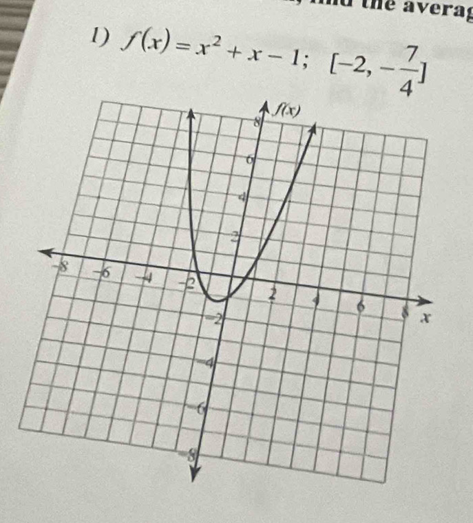 nd the averag
1) f(x)=x^2+x-1;[-2,- 7/4 ]