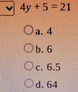 4y+5=21
a. 4
b. 6
c. 6.5
d. 64