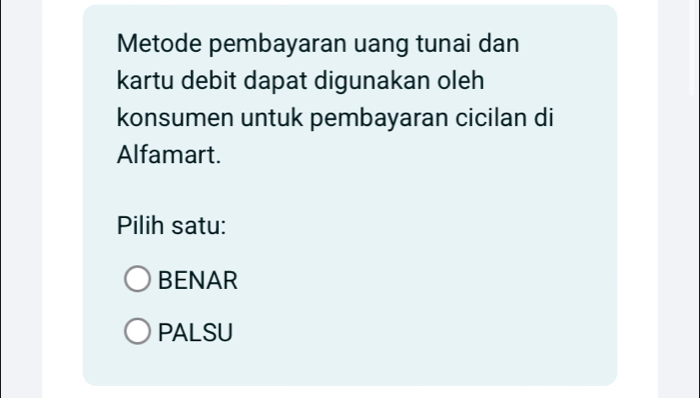 Metode pembayaran uang tunai dan
kartu debit dapat digunakan oleh
konsumen untuk pembayaran cicilan di
Alfamart.
Pilih satu:
BENAR
PALSU