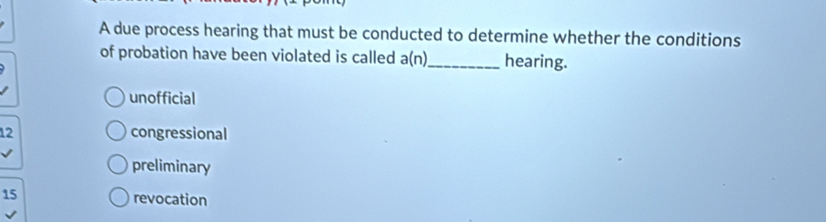 A due process hearing that must be conducted to determine whether the conditions
of probation have been violated is called a(n) _ hearing.
unofficial
12 congressional
preliminary
15
revocation