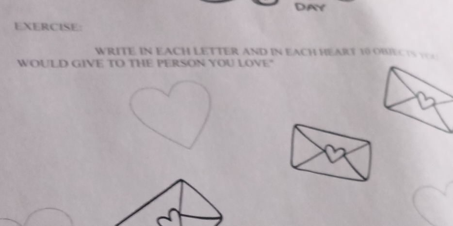 WRITE IN EACH LETTER AND IN EACH HEART 10 OBJECTS Y
WOULD GIVE TO THE PERSON YOU LOVE"