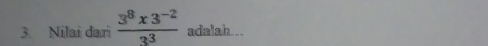 Nilai dari  (3^8x3^(-2))/3^3  adalah...