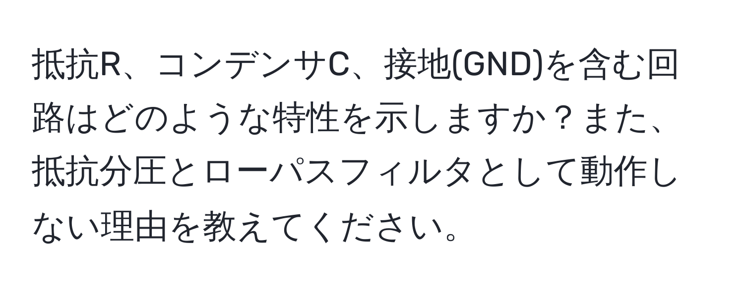 抵抗R、コンデンサC、接地(GND)を含む回路はどのような特性を示しますか？また、抵抗分圧とローパスフィルタとして動作しない理由を教えてください。