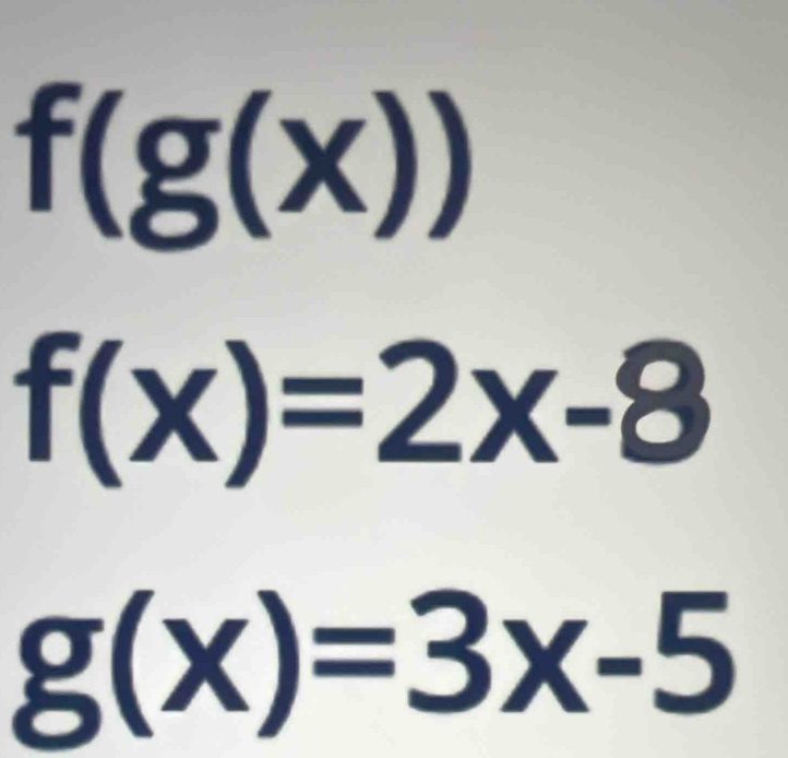 f(g(x))
f(x)=2x-8
g(x)=3x-5