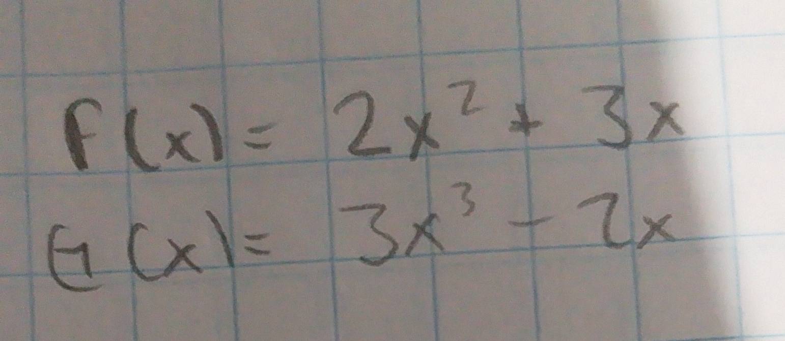 f(x)=2x^2+3x
G(x)=3x^3-2x