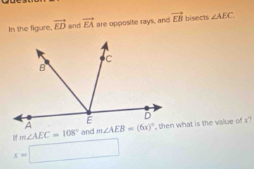 In the figure, vector ED and vector EA are opposite rays, and vector EB bisects ∠ AEC.
If m∠ AEC=108° and, then what is the value of x?
x=□