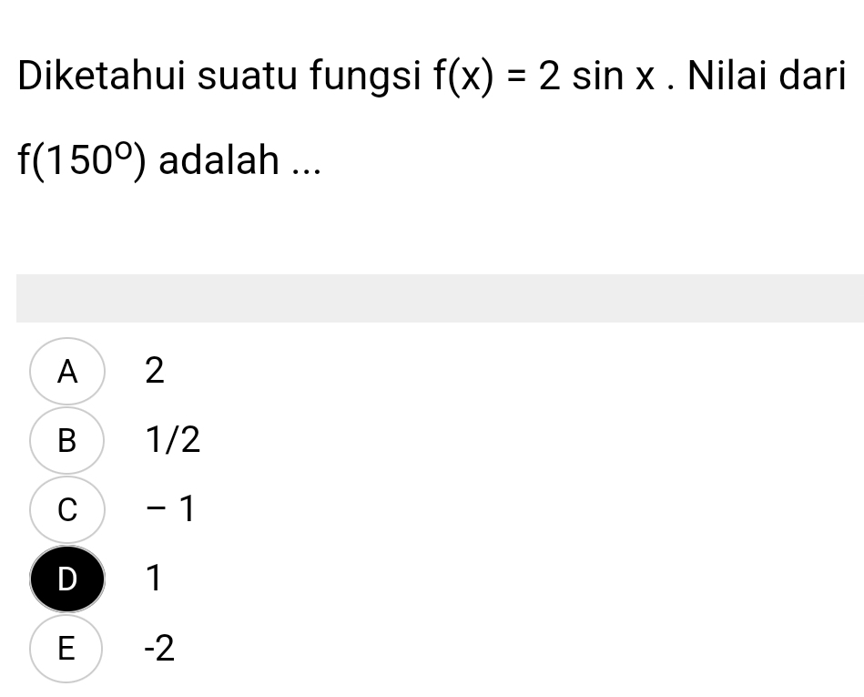 Diketahui suatu fungsi f(x)=2sin x. Nilai dari
f(150°) adalah ...
A 2
B 1/2
C - 1
D 1
E ) -2