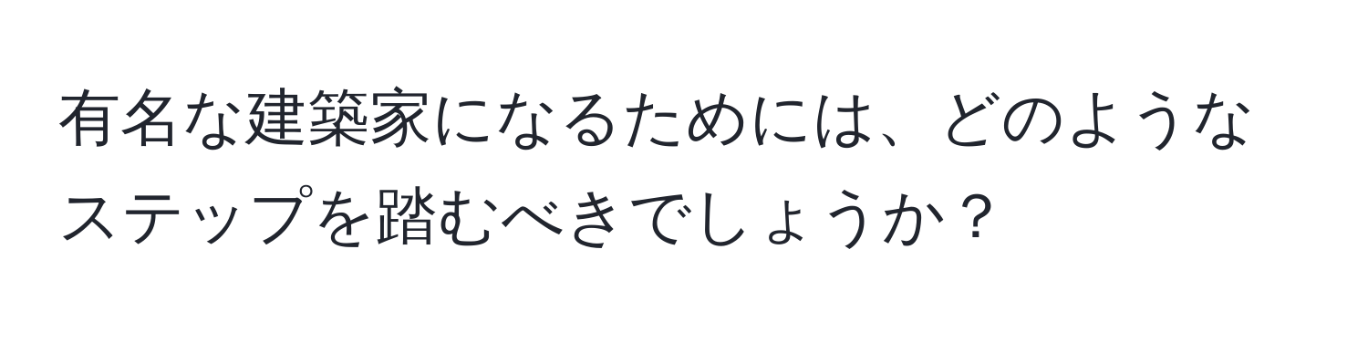 有名な建築家になるためには、どのようなステップを踏むべきでしょうか？